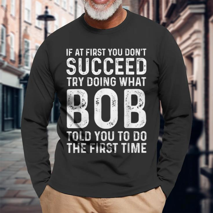 Try Doing What Bob Told You To Do The First Time Long Sleeve T-Shirt Gifts for Old Men