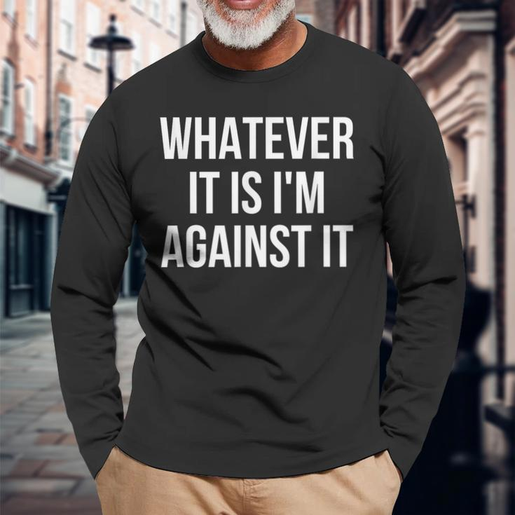 Whatever It Is I'm Against It Long Sleeve T-Shirt Gifts for Old Men