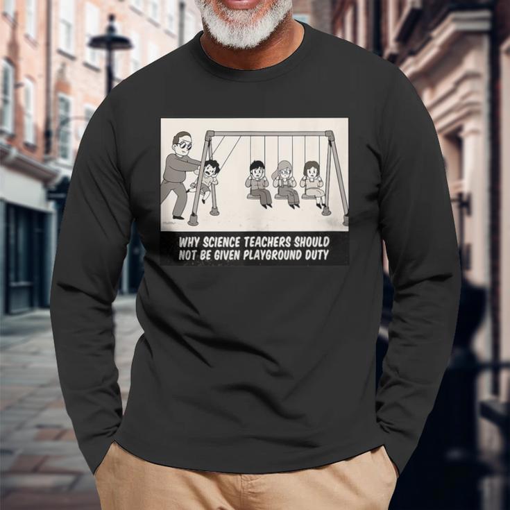 Why Science Teachers Should Not Be On Playground Duty Long Sleeve T-Shirt Gifts for Old Men