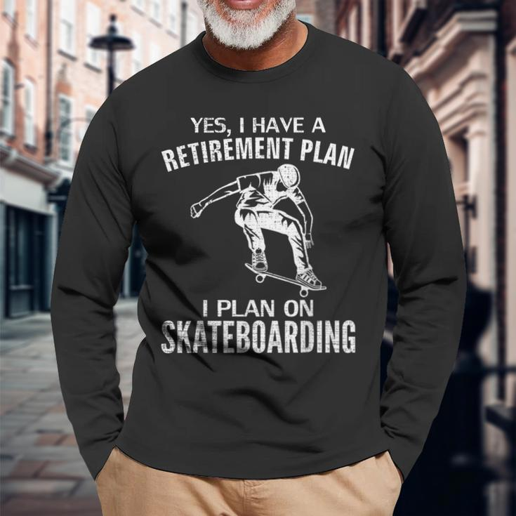 Yes I Have A Retirement Plan Skateboarding Skateboard Long Sleeve T-Shirt Gifts for Old Men