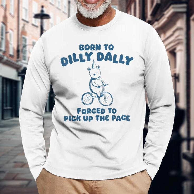 Born To Dilly Dally Forced To Pick Up The Peace Long Sleeve T-Shirt Gifts for Old Men