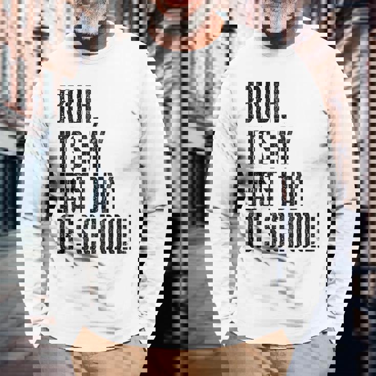 Bruh Its My Last Day Of School Happy Last Day Of School Long Sleeve T-Shirt Gifts for Old Men