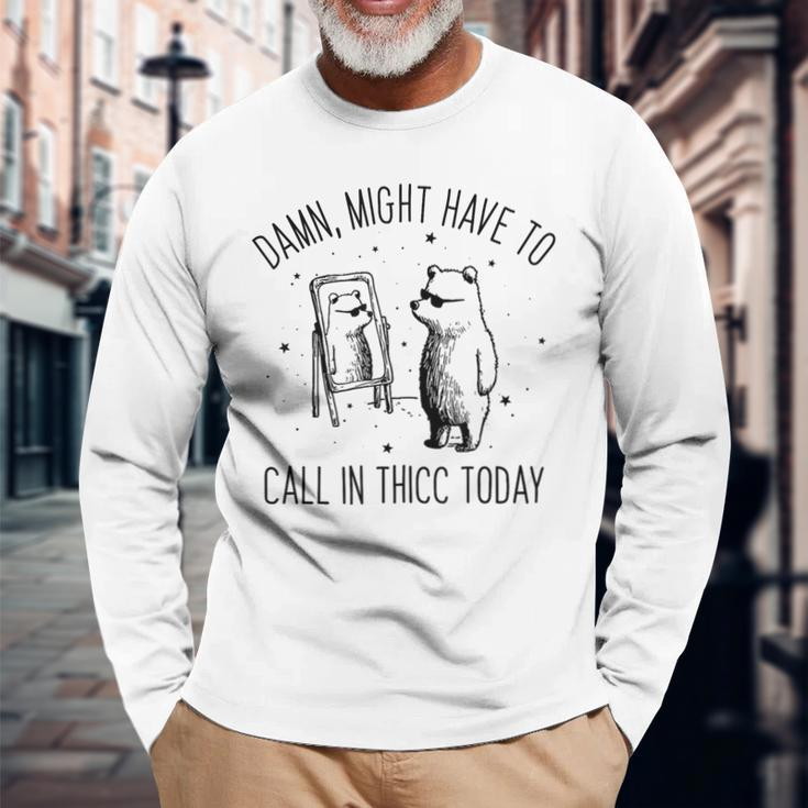 Damn Might Have To Call In Thicc Today Bear Meme Long Sleeve T-Shirt Gifts for Old Men