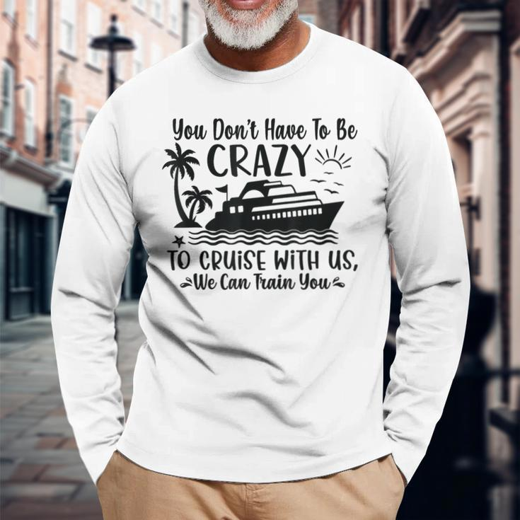 You Don't Have To Be Crazy To Cruise With Us We'll Teach You Long Sleeve T-Shirt Gifts for Old Men