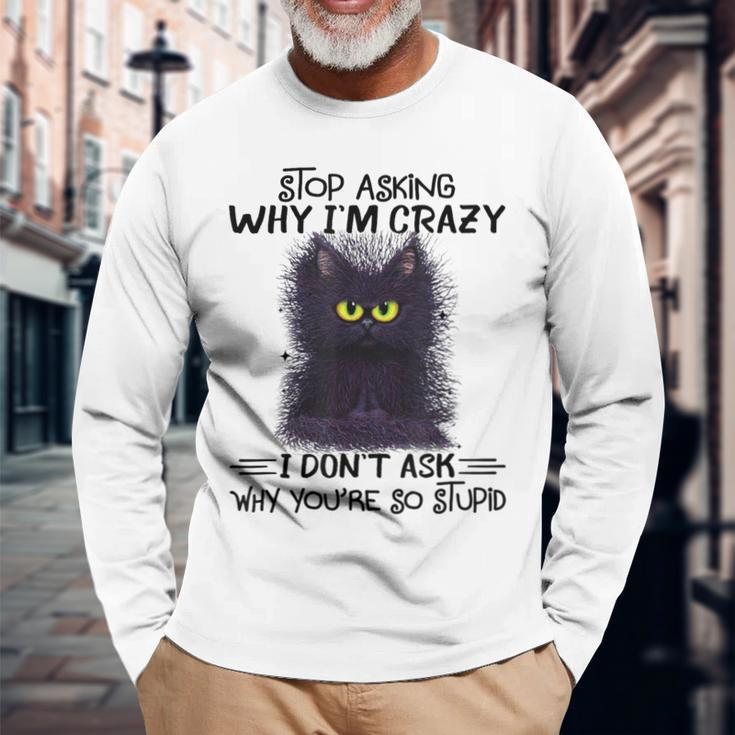 Black Cat Stop Asking Why I'm Crazy I Don't Ask Stupid Long Sleeve T-Shirt Gifts for Old Men