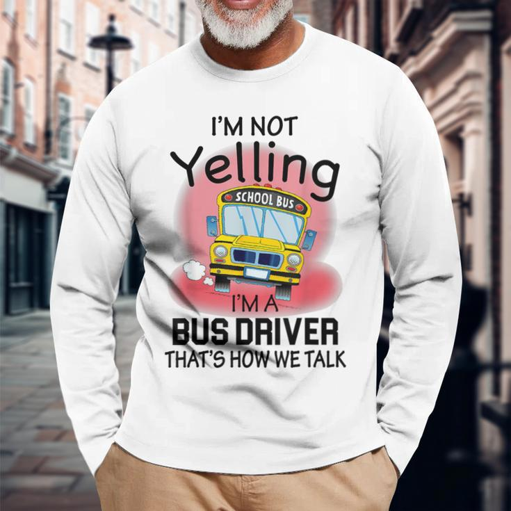 I'm Not Yelling School BusI'm A Bus Driver That's How We Long Sleeve T-Shirt Gifts for Old Men