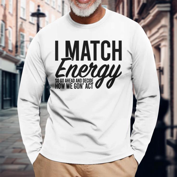 I Match Energy So Go Ahead And Decide How We Gon' Act Long Sleeve T-Shirt Gifts for Old Men