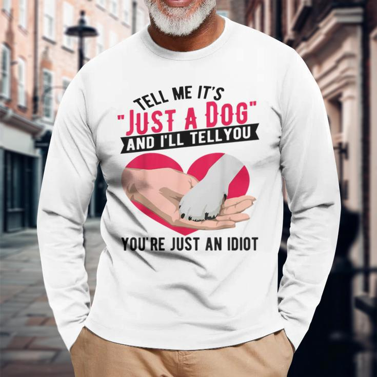 Tell Me It's Just A Dog And I'll Tell You You're An Idiot Long Sleeve T-Shirt Gifts for Old Men