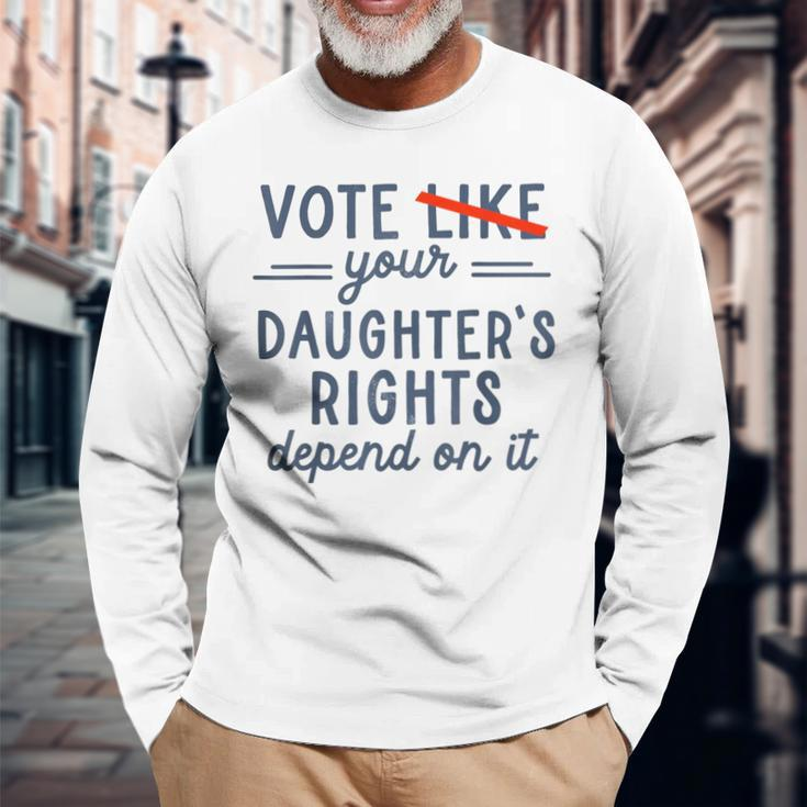 Vote Like Your Daughter's Rights Depend On It Long Sleeve T-Shirt Gifts for Old Men