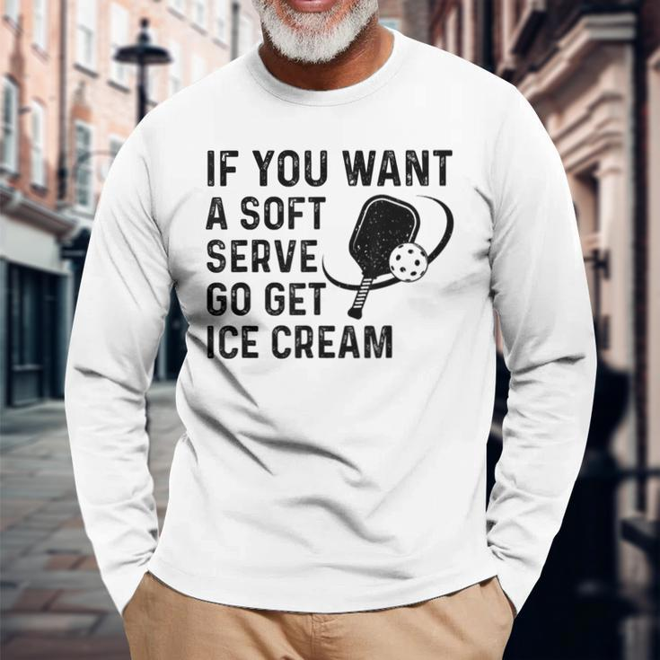 If You Want A Soft Serve Pickleball Women Long Sleeve T-Shirt Gifts for Old Men