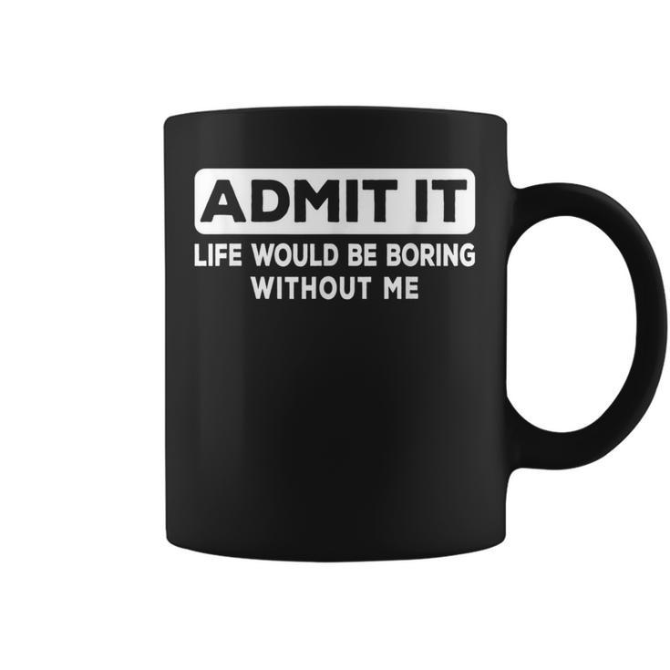 Admit It Life Would Be Boring Without Me Quote Coffee Mug