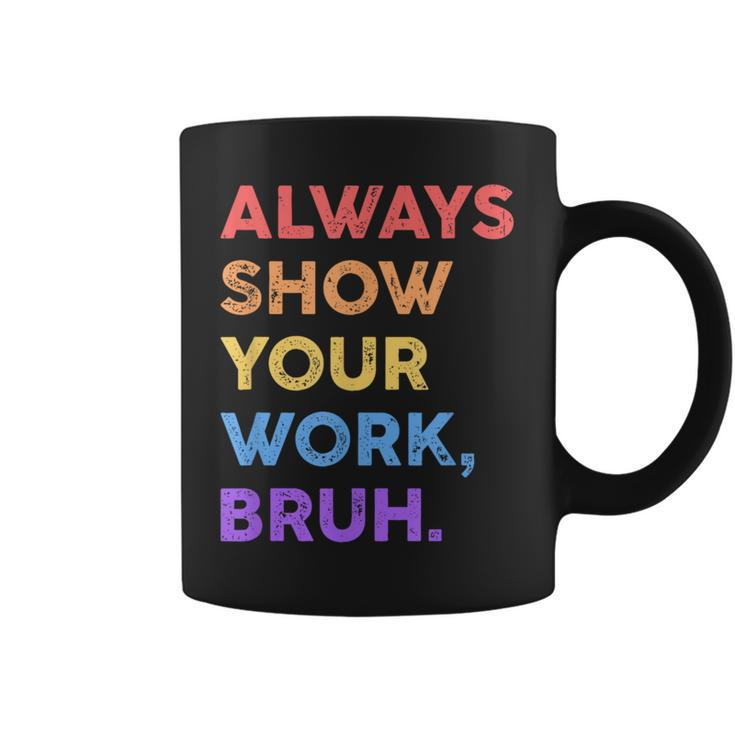 Always Show Your Work Bruh Math Sarcastic Teacher Coffee Mug