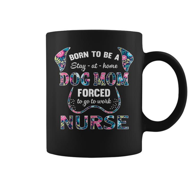 Born To Be A Stay At Home Dog Mom Forced To Go To Work Nurse Coffee Mug