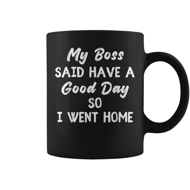 My Boss Said Have A Good Day So I Went Home Coffee Mug