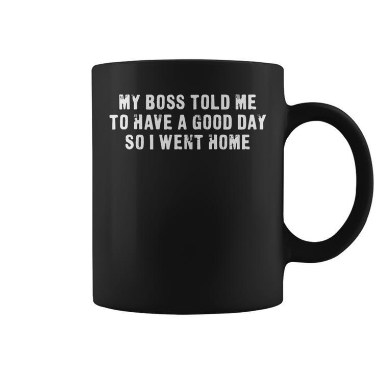 My Boss Told Me To Have A Good Day So I Went Home Sarcastic Coffee Mug
