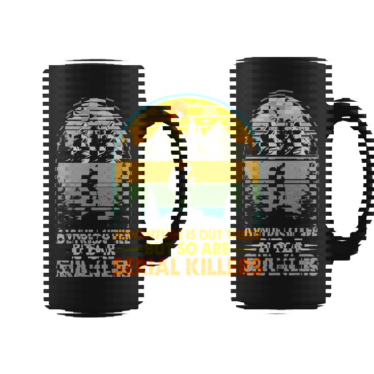 Camping Adventure Is Out There But So Are Serial Killers Coffee Mug