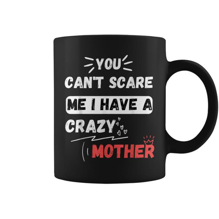 You Can't Scare Me I Have A Crazy Mother The Family Coffee Mug