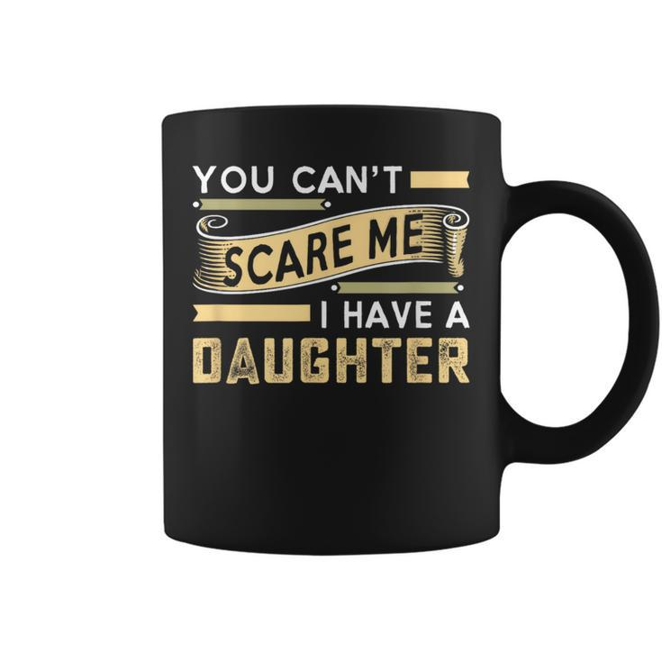 You Can't Scare Me I Have A Daughter Dad Daddy Joke Coffee Mug