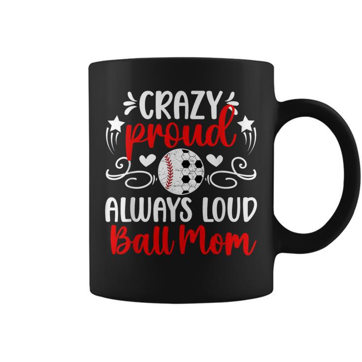 Crazy Proud Always Loud Ball Mom Soccer Baseball Mom Coffee Mug