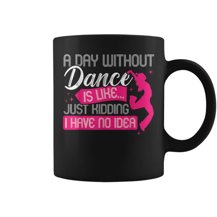 A Day Without Dance Is Like Just Kidding I Have No Idea Coffee Mug