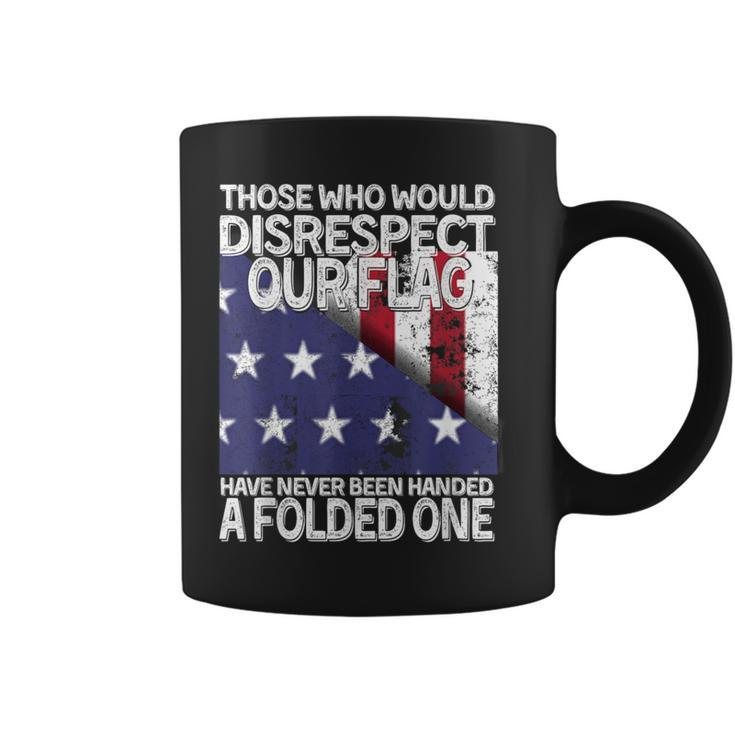 Those Who Would Disrespect Our Flag Have Never Been Handed Coffee Mug
