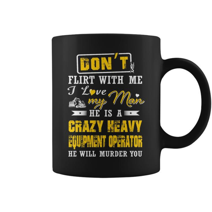 Don' Flirt With Me I Love My Man He Is A Heavy Equipment Operator He Will Murder You Coffee Mug