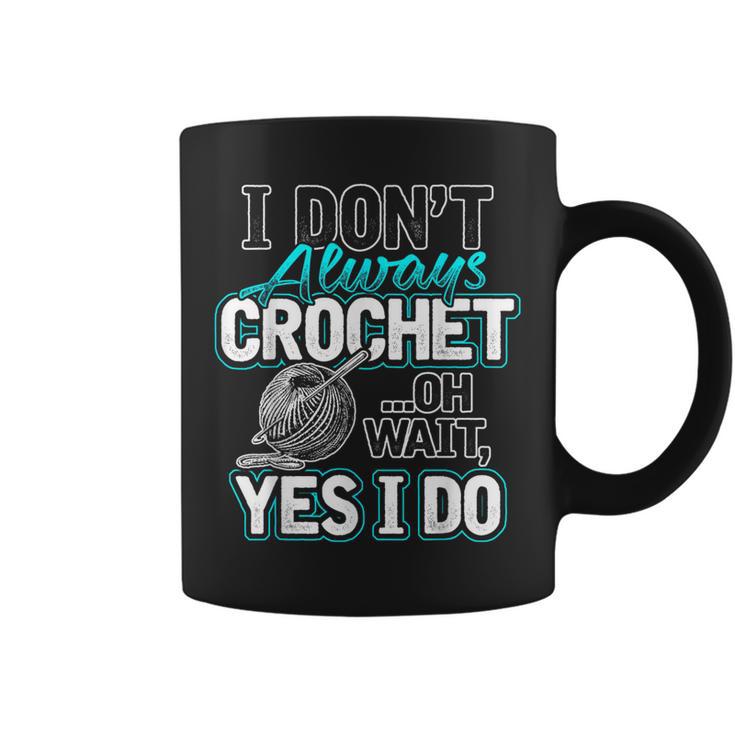 I Don't Always Crochet Oh Wait Yes I Do Yarn Lovers Coffee Mug