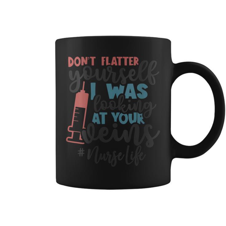 Don't Flatter Yourself I Was Looking At Your Veins Nurse Coffee Mug