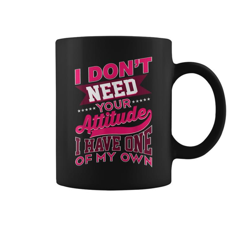 I Don't Need Your Attitude I Have One Of My Own Coffee Mug