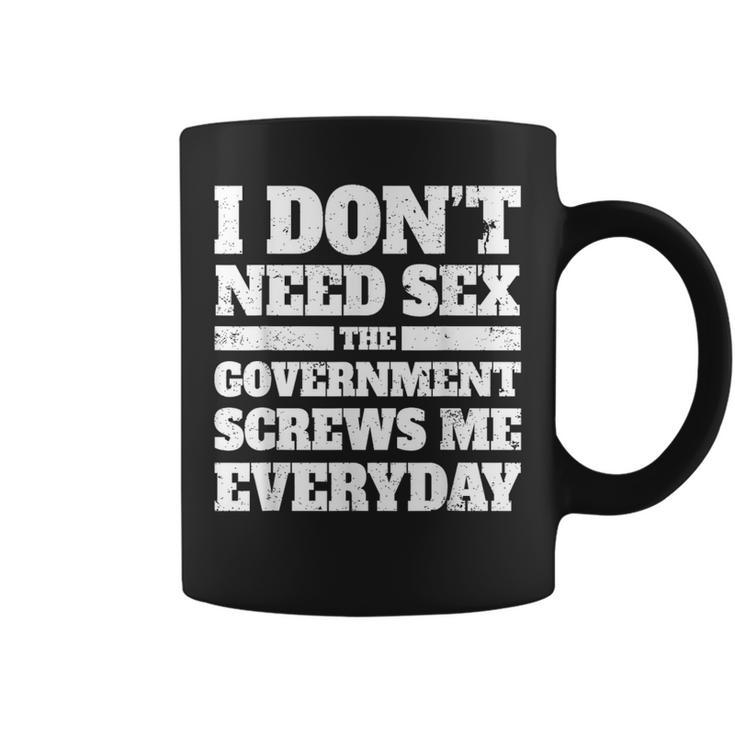 I Don't Need Sex The Government Screws Me Every Day Politics Coffee Mug