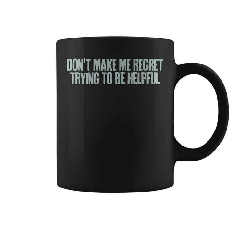 Don't Make Me Regret Trying To Be Helpful Coffee Mug