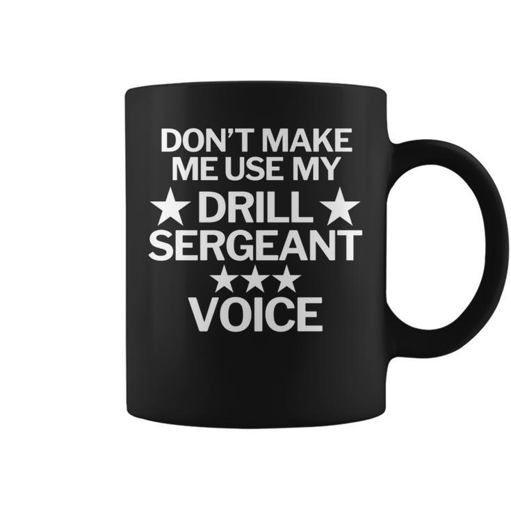 Don't Make Me Use My Drill Sergeant Voice Coffee Mug