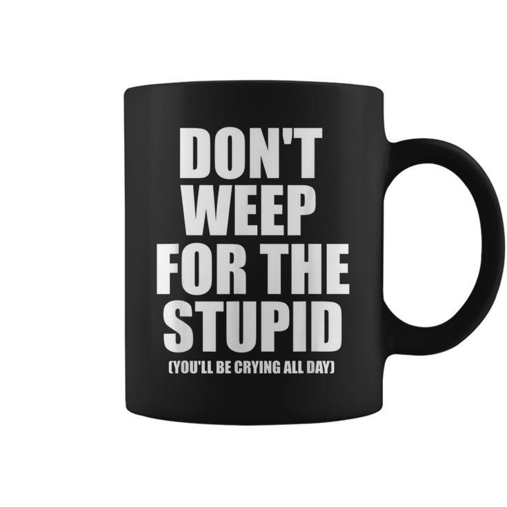 Don't Weep For The Stupid You'll Be Crying All Day Coffee Mug