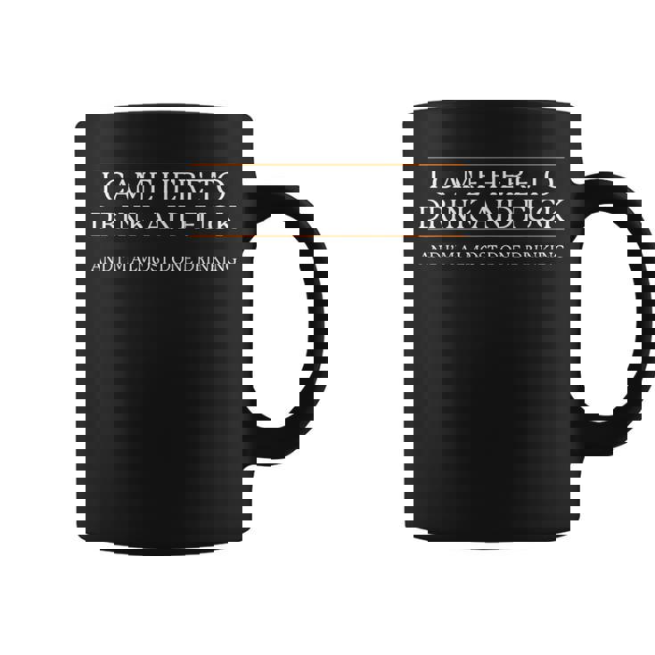 I Came Here To Drink And Fuck Almost Done Drinking Coffee Mug