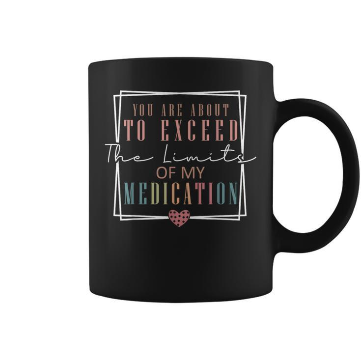 You Are About To Exceed The Limits Of My Medication Coffee Mug