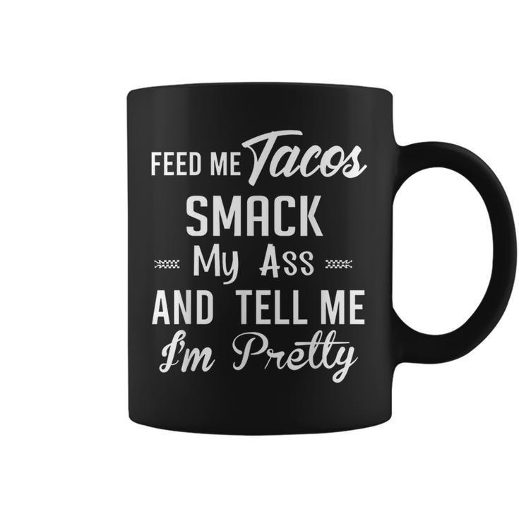 Feed Me Tacos Smack My Ass And Tell Me I'm Pretty Taco Coffee Mug