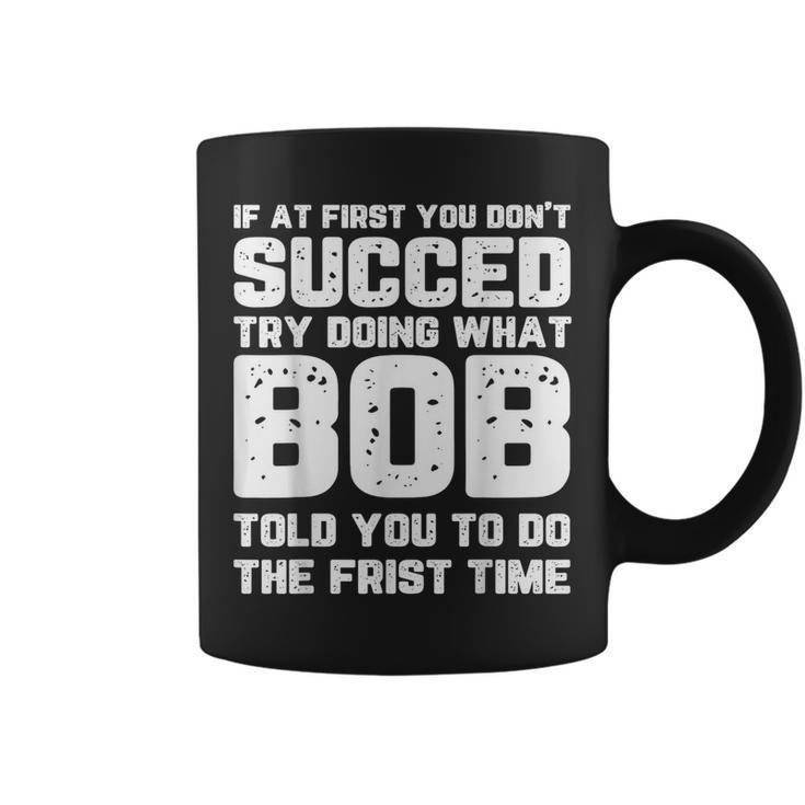 If At First You Don't Succeed Try Doing What Bob Bob Coffee Mug
