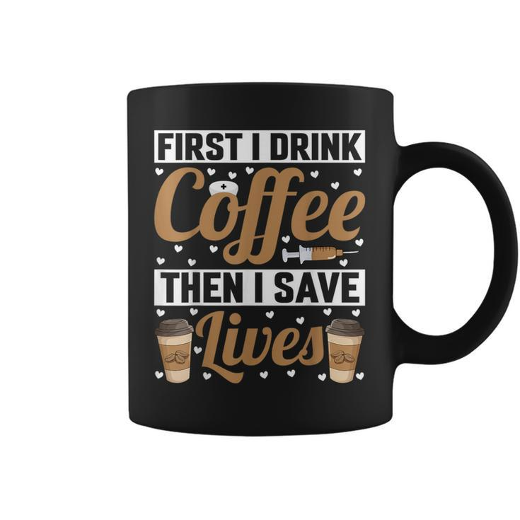 First I Drink Coffee Then I Save Lives Nurse Caregiver Coffee Mug