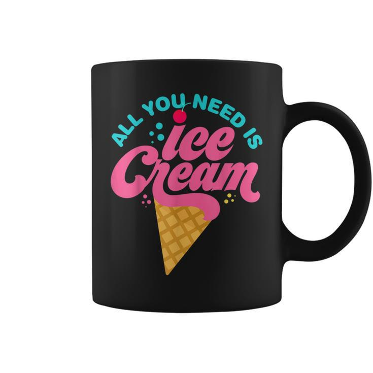 Ice Cream T- All You Need Is Ice Cream Coffee Mug