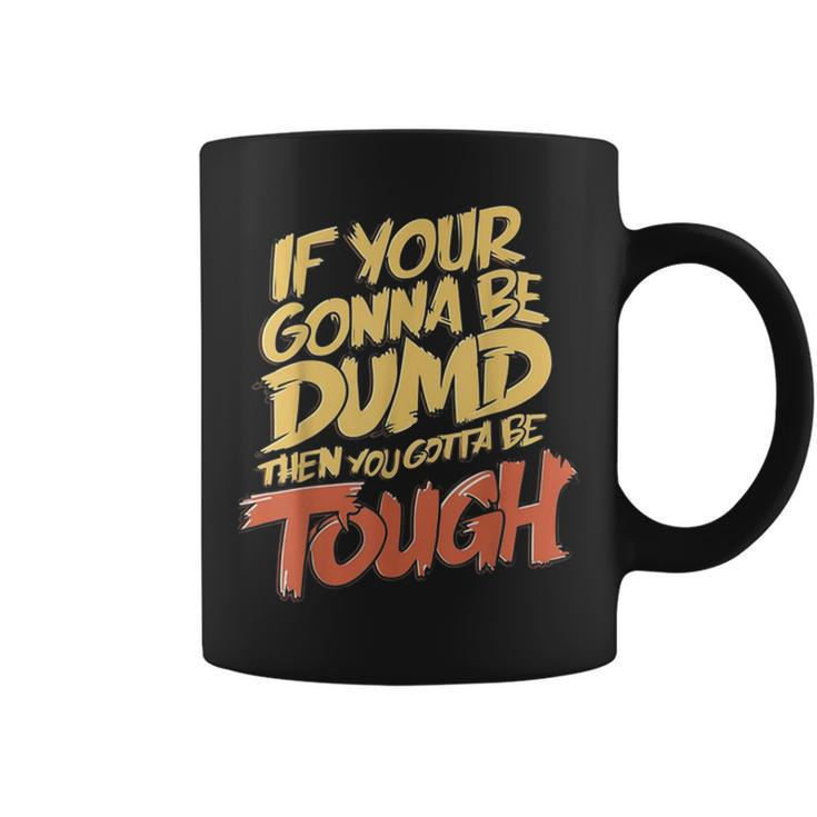 If Your Gonna Be Dumb Then You Gotta Be Tough Quote Coffee Mug