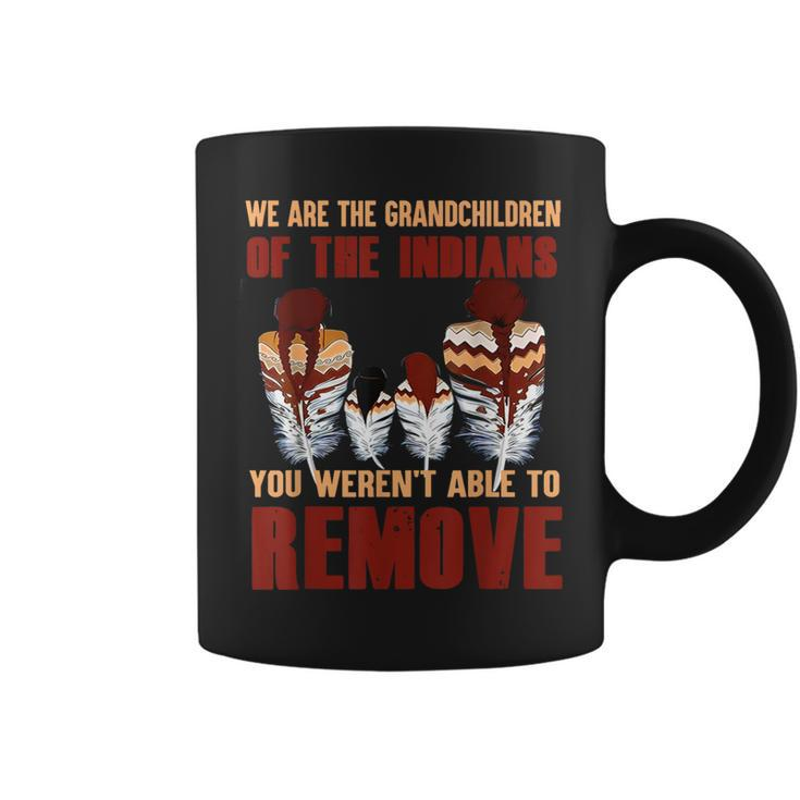 We Are The Grandchildren Of Native You Werent Able To Remove Coffee Mug