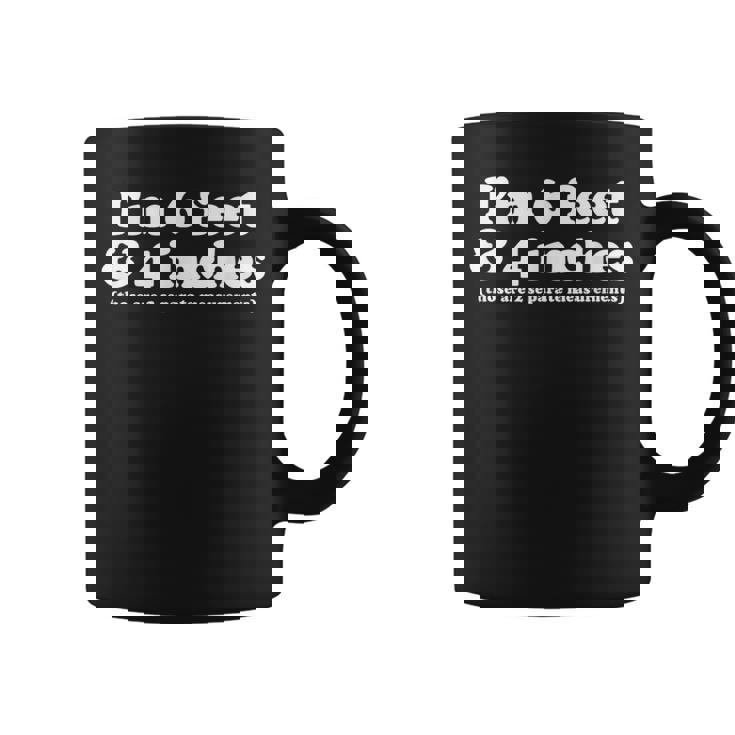 I'm 6 Feet 4 Inches Those Are 2 Separate Measurements Coffee Mug