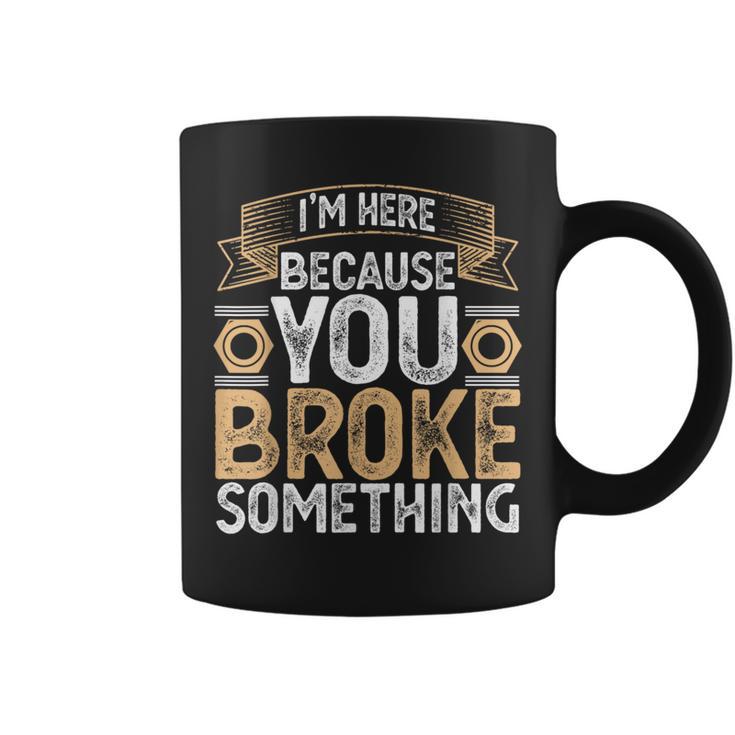 I'm Here Because You Broke Something Handyman Father's Day Coffee Mug