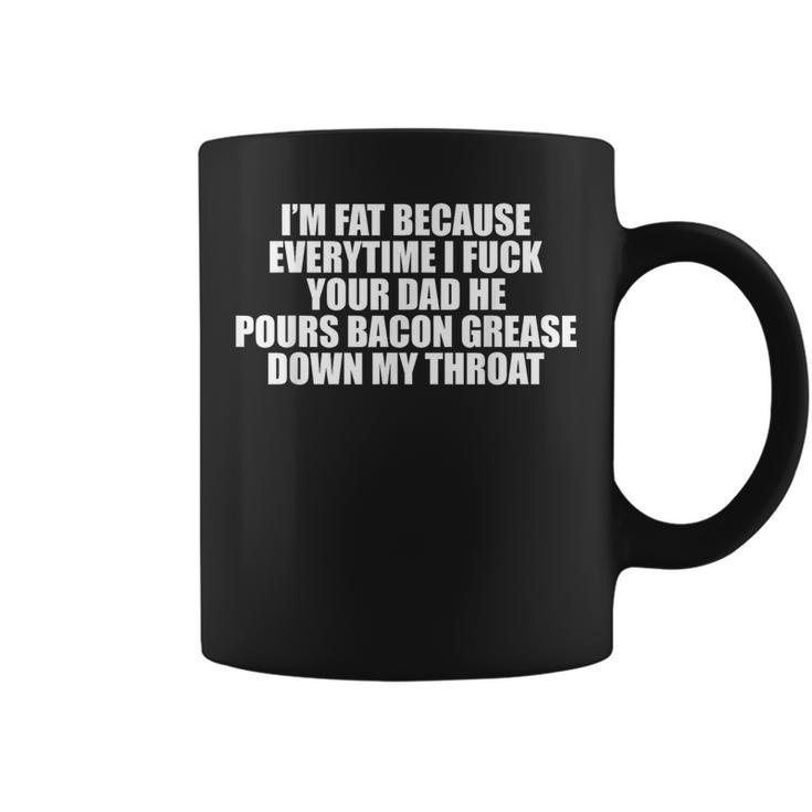 I'm Fat Because Everytime I Fuck Your Dad Coffee Mug