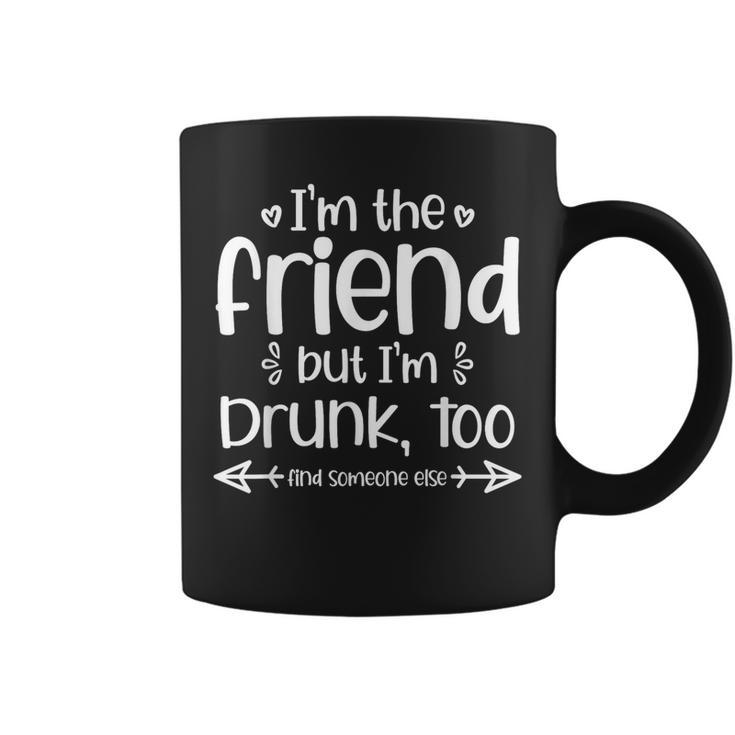 I'm The Friend But I'm Drunk Too Find Someone Else Matching Coffee Mug
