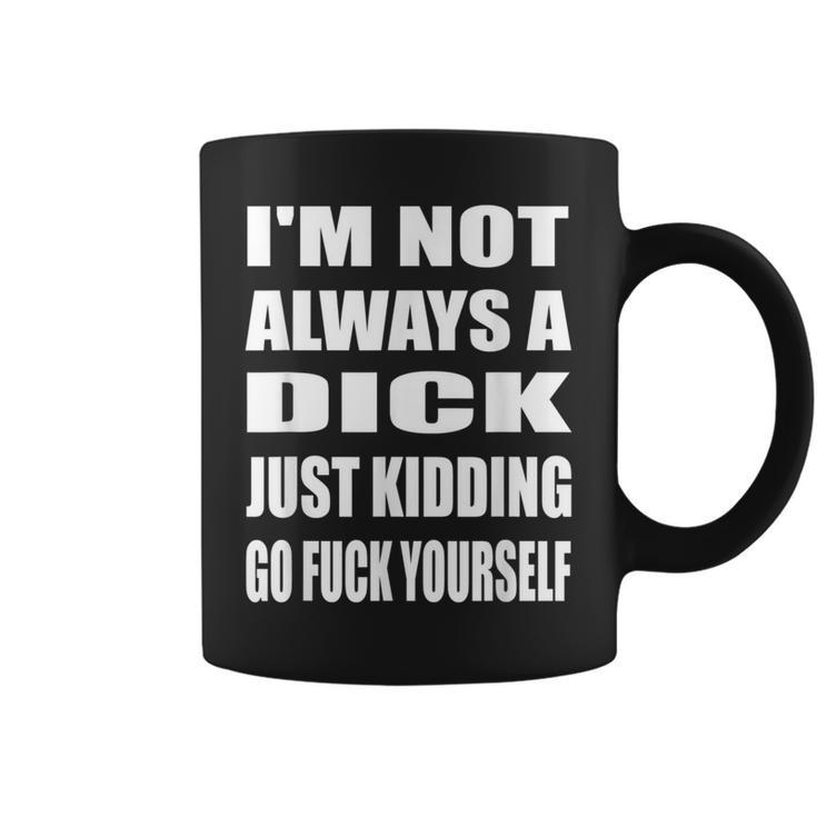 I'm Not Always A Dick Just Kidding Go Fuck Yourself Coffee Mug