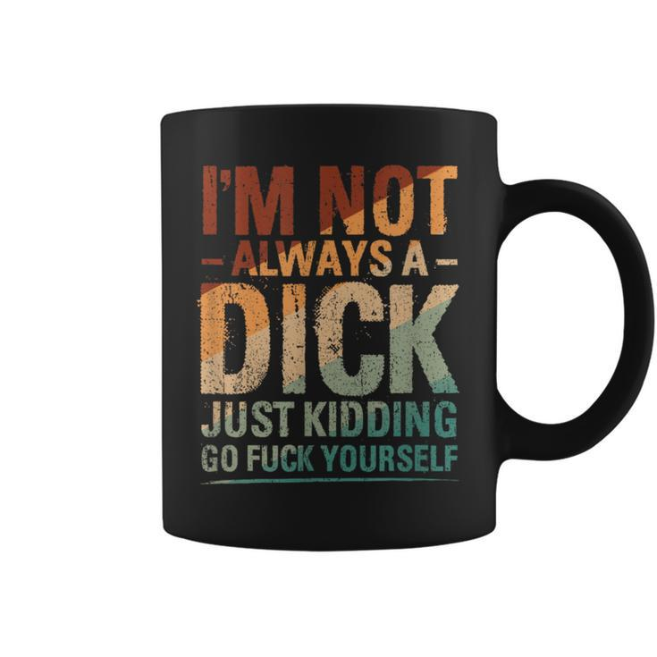 I'm Not Always A Dick Just Kidding Go Fuck Yourself Coffee Mug