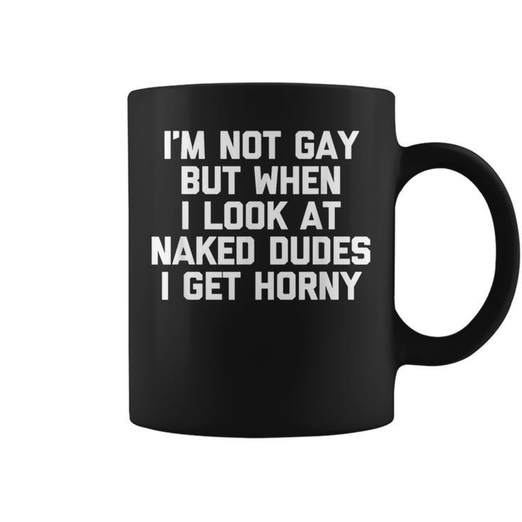 I'm Not Gay But When I Look At Naked Dudes I Get Horny Coffee Mug