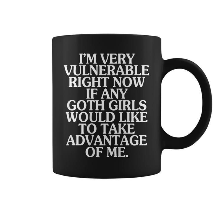 I'm Very Vulnerable Right Now If Any Goth Girls On Back Coffee Mug