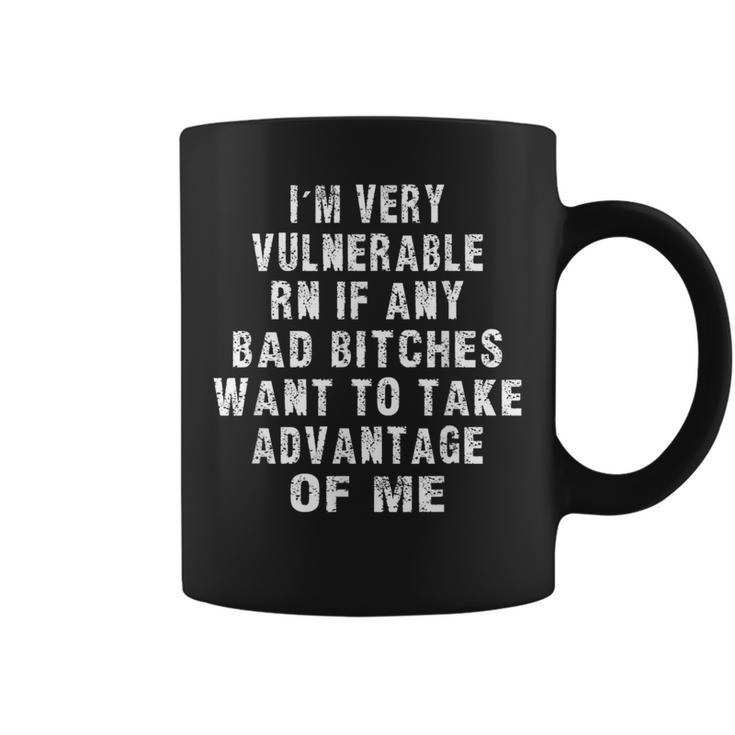 I'm Very Vulnerable Right Now If Wanna Take Advantage Of Me Coffee Mug